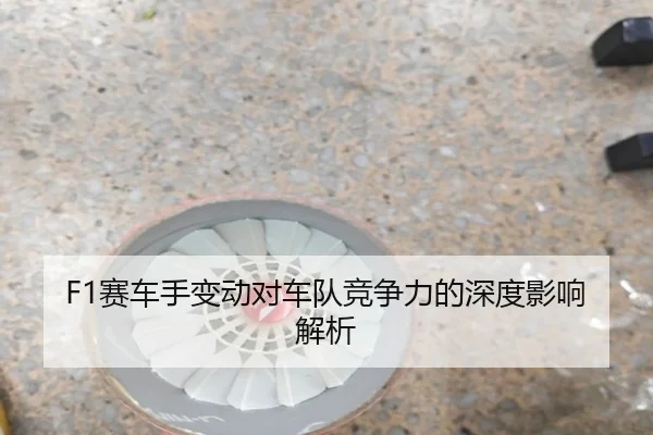 F1赛车手变动对车队竞争力的深度影响解析